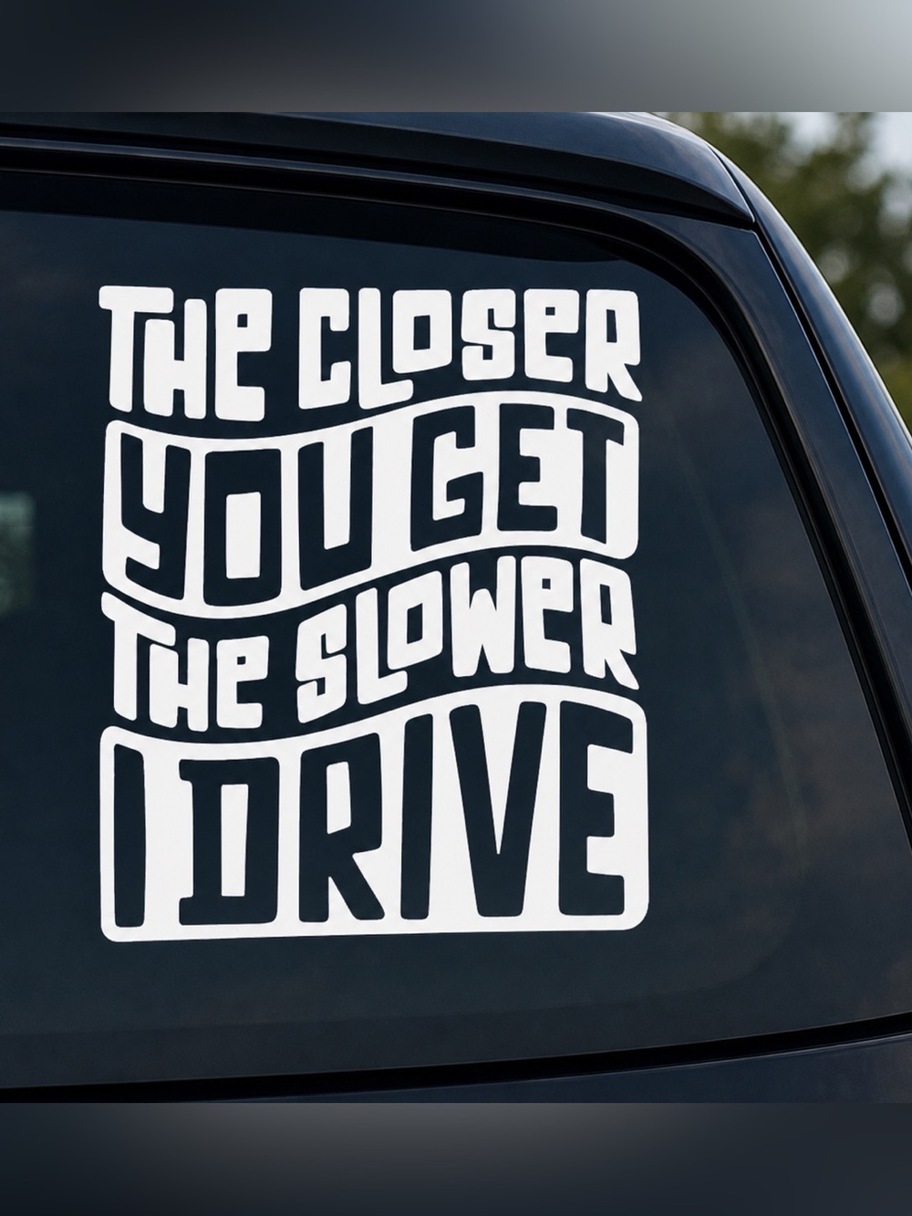 6 inch 'The Closer You Get The Slower I Drive' Vinyl Decal